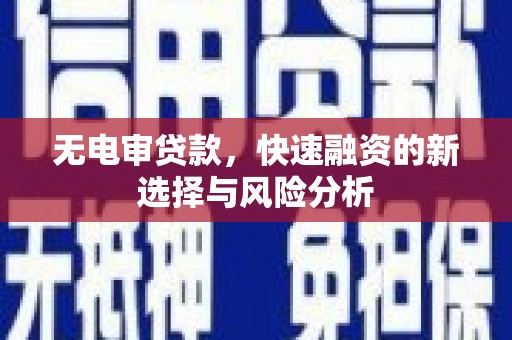 侯马无电审贷款，快速融资的新选择与风险分析