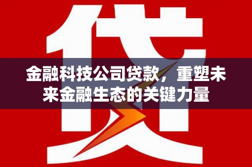 侯马金融科技公司贷款，重塑未来金融生态的关键力量
