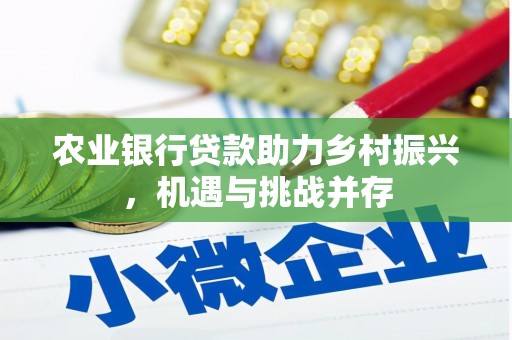 侯马农业银行贷款助力乡村振兴，机遇与挑战并存
