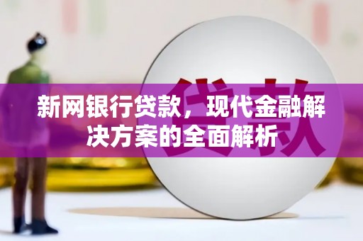 侯马新网银行贷款，现代金融解决方案的全面解析