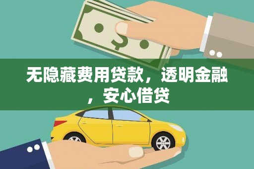 侯马无隐藏费用贷款，透明金融，安心借贷