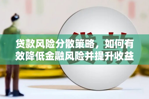 侯马贷款风险分散策略，如何有效降低金融风险并提升收益