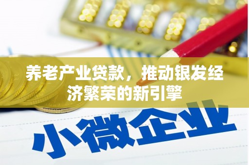 侯马养老产业贷款，推动银发经济繁荣的新引擎