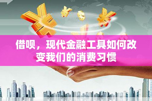 侯马借呗，现代金融工具如何改变我们的消费习惯