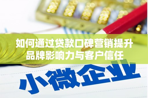 侯马如何通过贷款口碑营销提升品牌影响力与客户信任