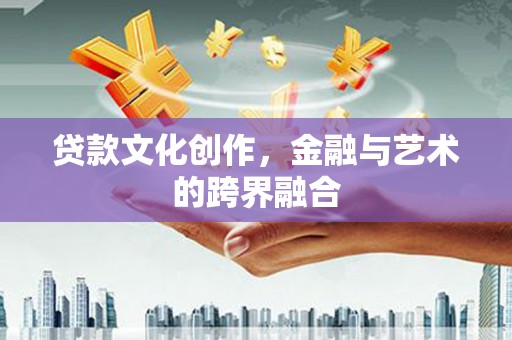侯马贷款文化创作，金融与艺术的跨界融合