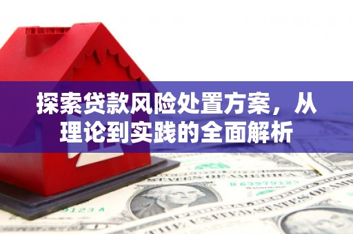 侯马探索贷款风险处置方案，从理论到实践的全面解析