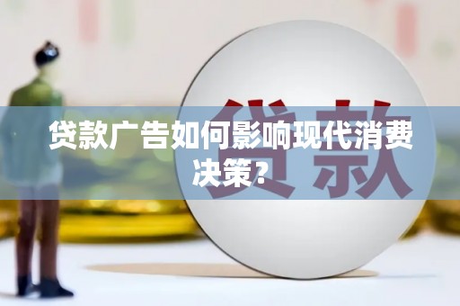 侯马贷款广告如何影响现代消费决策？