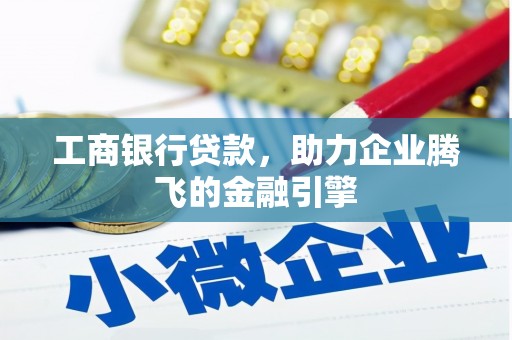 侯马工商银行贷款，助力企业腾飞的金融引擎