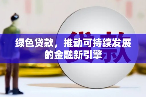 侯马绿色贷款，推动可持续发展的金融新引擎