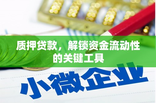 侯马质押贷款，解锁资金流动性的关键工具