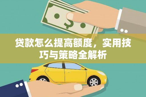 侯马贷款怎么提高额度，实用技巧与策略全解析