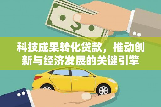 侯马科技成果转化贷款，推动创新与经济发展的关键引擎
