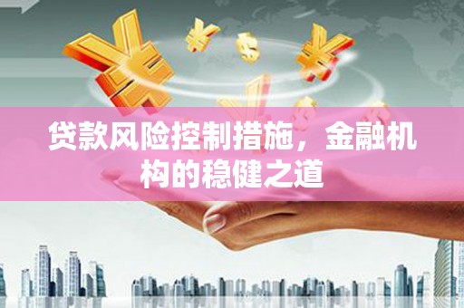 侯马贷款风险控制措施，金融机构的稳健之道