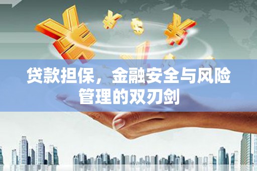 侯马贷款担保，金融安全与风险管理的双刃剑