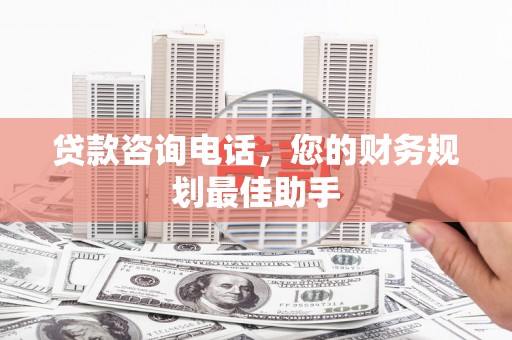 侯马贷款咨询电话，您的财务规划最佳助手