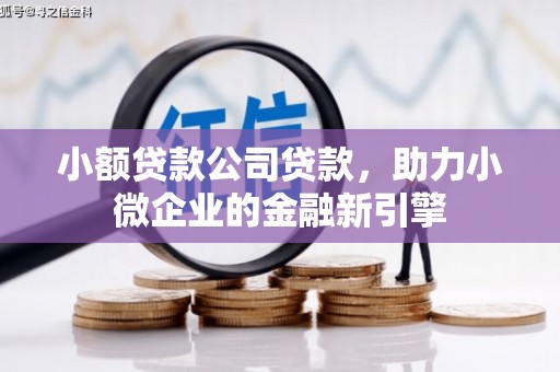 侯马小额贷款公司贷款，助力小微企业的金融新引擎