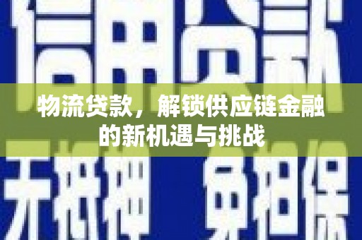 侯马物流贷款，解锁供应链金融的新机遇与挑战