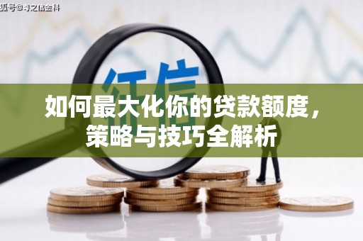侯马如何最大化你的贷款额度，策略与技巧全解析