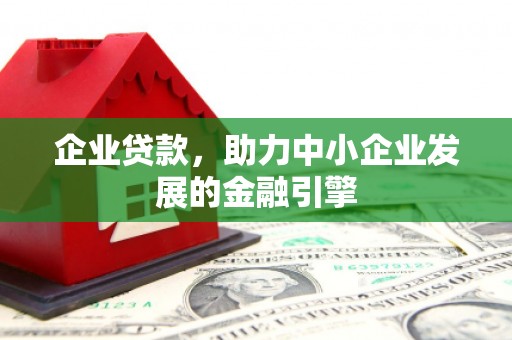 侯马企业贷款，助力中小企业发展的金融引擎