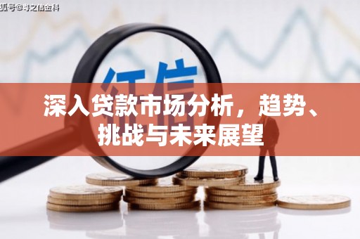 侯马深入贷款市场分析，趋势、挑战与未来展望