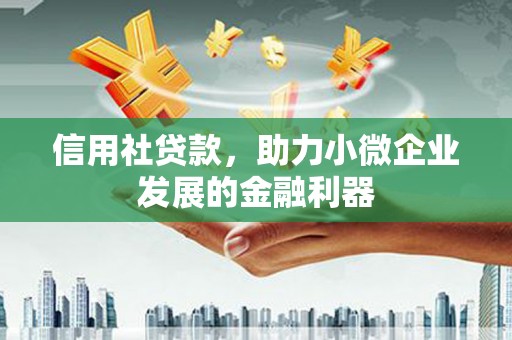 侯马信用社贷款，助力小微企业发展的金融利器