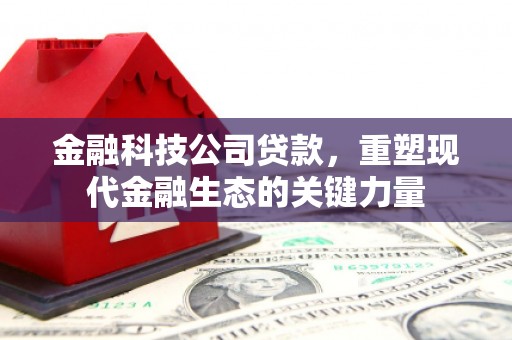 侯马金融科技公司贷款，重塑现代金融生态的关键力量