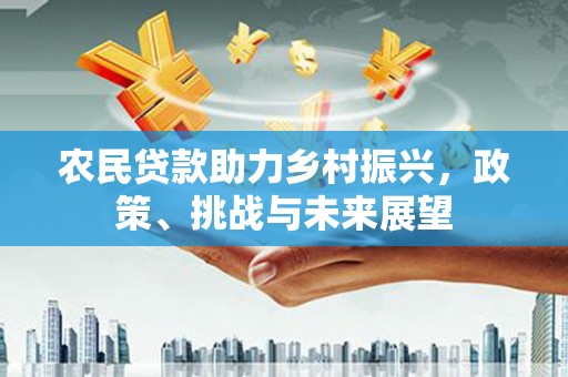 侯马农民贷款助力乡村振兴，政策、挑战与未来展望