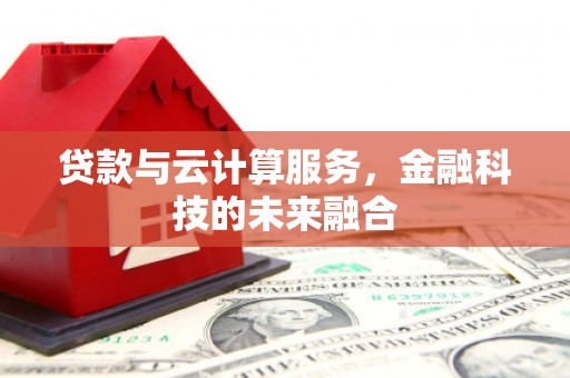 侯马贷款与云计算服务，金融科技的未来融合