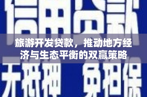 侯马旅游开发贷款，推动地方经济与生态平衡的双赢策略