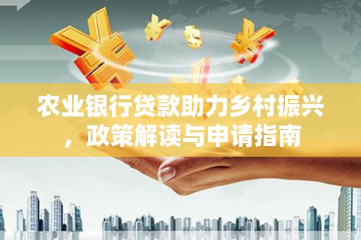 侯马农业银行贷款助力乡村振兴，政策解读与申请指南