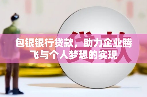 侯马包银银行贷款，助力企业腾飞与个人梦想的实现