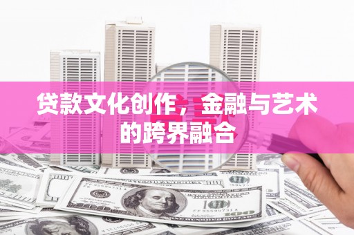 侯马贷款文化创作，金融与艺术的跨界融合