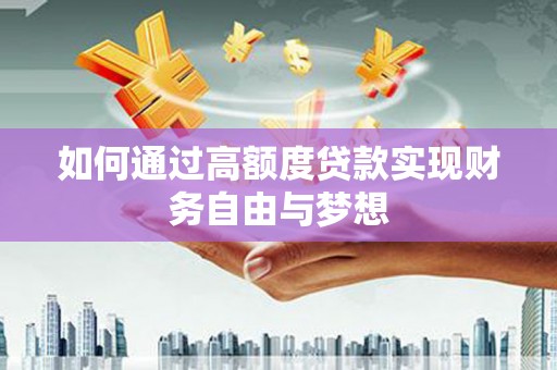 侯马如何通过高额度贷款实现财务自由与梦想