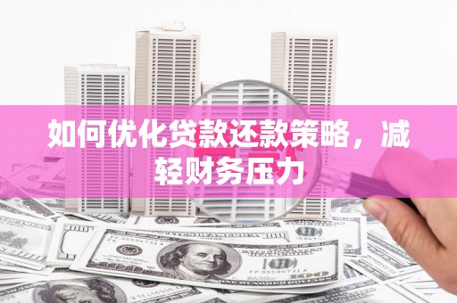 侯马如何优化贷款还款策略，减轻财务压力