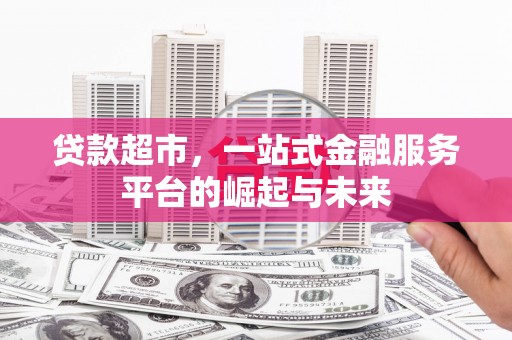 侯马贷款超市，一站式金融服务平台的崛起与未来