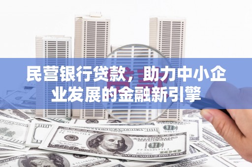 侯马民营银行贷款，助力中小企业发展的金融新引擎