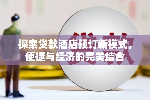 侯马探索贷款酒店预订新模式，便捷与经济的完美结合
