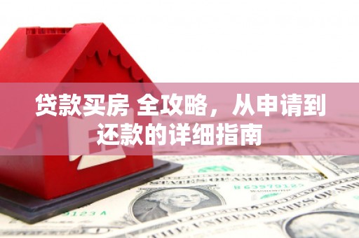 侯马贷款买房 全攻略，从申请到还款的详细指南
