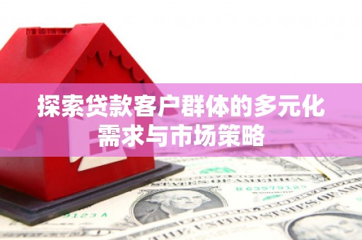 侯马探索贷款客户群体的多元化需求与市场策略