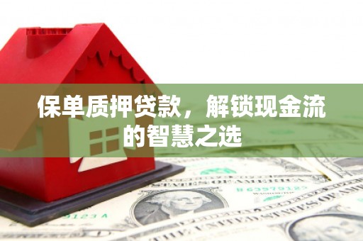 侯马保单质押贷款，解锁现金流的智慧之选
