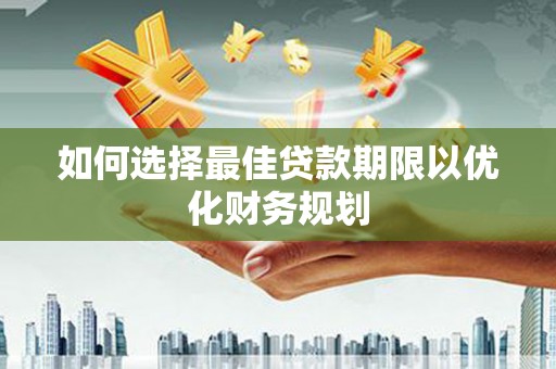 侯马如何选择最佳贷款期限以优化财务规划