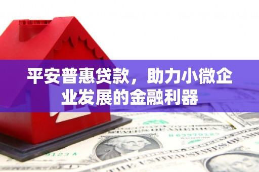 侯马平安普惠贷款，助力小微企业发展的金融利器