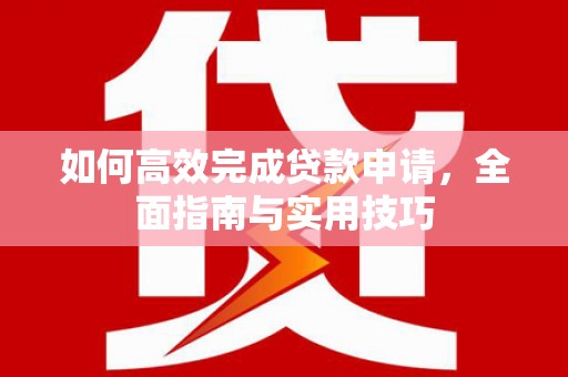 侯马如何高效完成贷款申请，全面指南与实用技巧