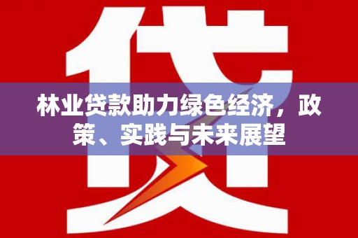 侯马林业贷款助力绿色经济，政策、实践与未来展望