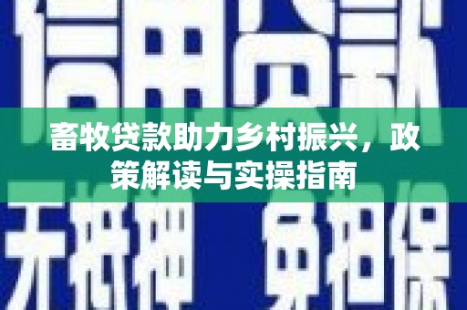侯马畜牧贷款助力乡村振兴，政策解读与实操指南