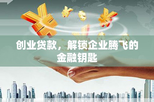 侯马创业贷款，解锁企业腾飞的金融钥匙