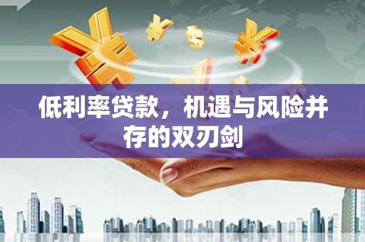 侯马低利率贷款，机遇与风险并存的双刃剑