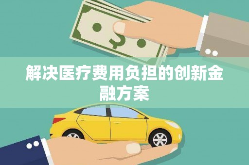 侯马解决医疗费用负担的创新金融方案