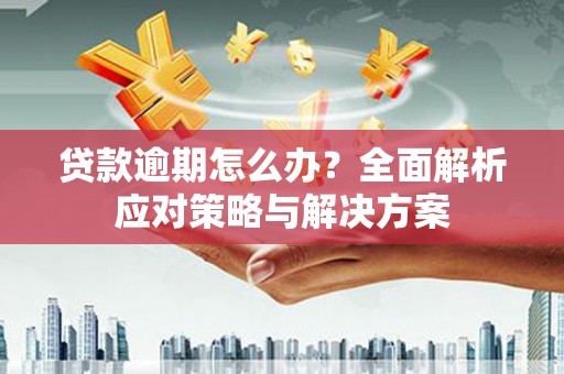 侯马贷款逾期怎么办？全面解析应对策略与解决方案